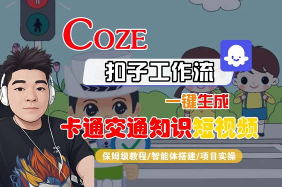 COZE扣子工作流一键生成卡通交通知识短视频,保姆级教程-智能体搭建-项目实操-知乎者也