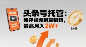 【头条号托管 】我存视频到草稿箱,你每天5分钟发布,最高月入2W+【揭秘】-知乎者也