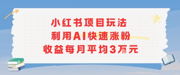 小红书商单项目新玩法，利用AI快速涨粉收益每月平均3W-知乎者也