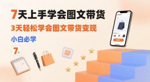 7天上手学会图文带货,3天轻松学会图文带货变现,小白必学-知乎者也