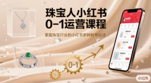 珠宝人小红书0-1运营课程,掌握珠宝行业的小红书多种账号玩法-知乎者也