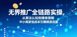 无界推广全链路实操,从算法认知到爆单策略,中小商家低成本引爆精准流量-知乎者也