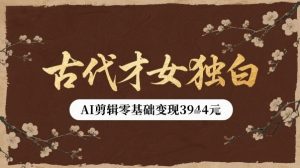 古代才女独白视频新玩法单条视频变现多张,AI剪辑零基础即可上手-知乎者也