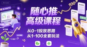 随心推高级课程,从0-1投放思路,也有从1-100的全套玩法-知乎者也