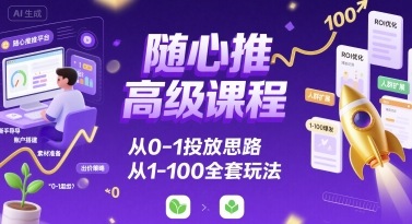 随心推高级课程,从0-1投放思路,也有从1-100的全套玩法-知乎者也