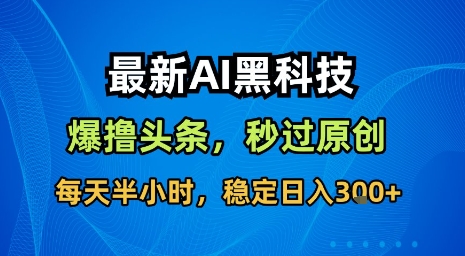 最新AI黑科技软件撸头条搬运，无需任何指令，秒过原创，每天半小时，稳定日入3张【揭秘】-知乎者也