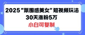 不露脸也能火!2025“氛围感美女”短视频玩法,30天涨粉5W小白可复制-知乎者也