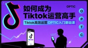 如何成为Tiktok运营高手，Tiktok高效运营OPTIC入门基础课-知乎者也