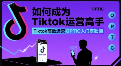 如何成为Tiktok运营高手,Tiktok高效运营OPTIC入门基础课-知乎者也