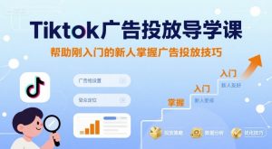 Tiktok广告投放导学课，帮助刚入门的新人掌握广告投放技巧-知乎者也