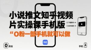 小说推文知乎视频图片实操课手机版，0粉一部手机就可以做-知乎者也