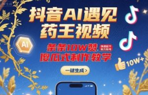 抖音AI遇见药王视频,条条10W赞,快速起千粉万粉号,傻瓜式制作教学-知乎者也