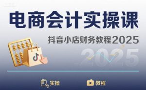 电商会计实操课-抖音小店财务教程2025-知乎者也