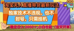 淘宝无人直播带货最新玩法,独家技术不违规,也不封号,全自动运行,只需挂着, 稳定日入2k【揭秘】-知乎者也