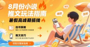 8月份小说推文玩法指南，暑假高峰期搞钱-知乎者也
