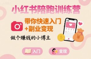 小红书陪跑训练营,带你快速入门+副业变现,做个賺钱的小博主-知乎者也