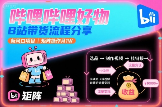 哔哩哔哩好物,B站带货流程分享,新风口项目,矩阵操作月1W-知乎者也