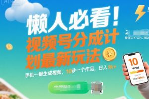 懒人必看!视频号分成计划最新玩法:手机一键生成视频,10秒一个作品,日入1k+【揭秘】-知乎者也
