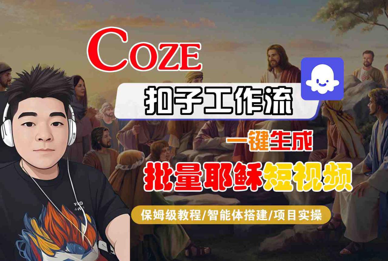 Coze扣子工作流一键生成批量耶稣短视频,保姆级教程-智能体搭建-项目实操-知乎者也