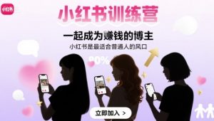 小红书训练营一起成为賺钱的博主,小红书是最适合普通人的风口-知乎者也