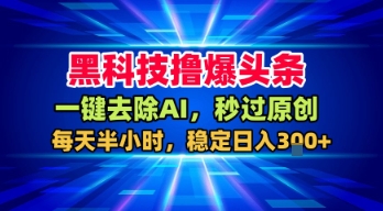 黑科技撸爆头条,一键去除AI,秒过原创,每天半小时,稳定日入3张+【揭秘】-知乎者也