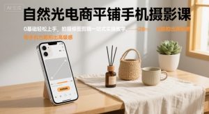 自然光电商平铺手机摄影课,0基础轻松上手,拍摄修图剪辑一站式实操教学,用手机也能拍出高级感-知乎者也