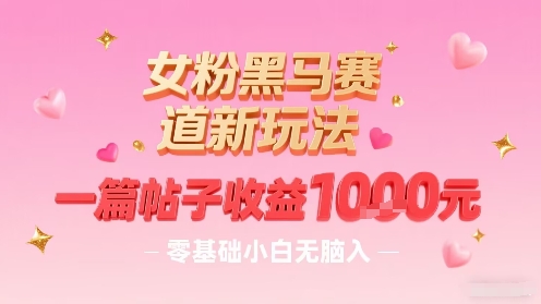 女粉黑马赛道新玩法，一篇帖子收益1k，零基础小白无脑入非常适合-知乎者也