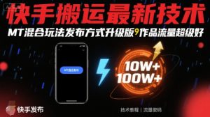 快手搬运最新技术，MT混合玩法发布方式升级版，作品流量超级好-知乎者也