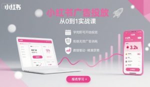 小红书广告投放从0到1的实战课,学完即可开始投放,拒绝无效广告消耗-知乎者也