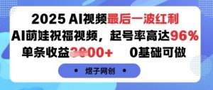 2025AI视频最后一波红利，AI萌娃祝福视频，起号率高达96%，单条收益1k+，0基础可做-知乎者也