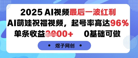 2025AI视频最后一波红利,AI萌娃祝福视频,起号率高达96%,单条收益1k+,0基础可做-知乎者也