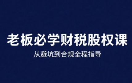 25年企业财税与股权实战课,从避坑到合规全程指导-知乎者也