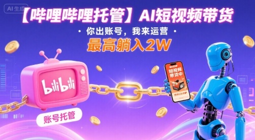 【哔哩哔哩托管】AI短视频带货,你出账号,我来运营,最高躺入2W【揭秘】-知乎者也