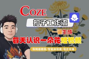 COZE扣子工作流一键生成每天认识一朵花短视频,保姆级教程-智能体搭建-项目实操-知乎者也