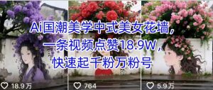 Ai国潮美学中式美女花墙，一条视频点赞18.9W，快速起千粉万粉号-知乎者也