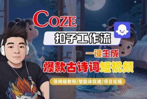 COZE扣子工作流一键生成爆款古诗词短视频,保姆级教程-智能体搭建-项目实操-知乎者也