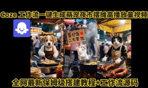coze工作流一键生成萌宠夜市摆摊AI高赞高播放量视频保姆级拆解教程-知乎者也
