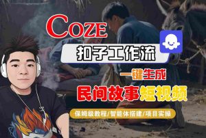 Coze扣子工作流一键生成民间故事短视频,保姆级教程-智能体搭建-项目实操-知乎者也