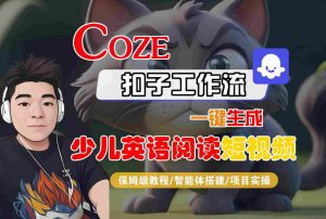 COZE扣子工作流一键生成少儿英语阅读短视频,保姆级教程-智能体搭建-项目实操-知乎者也
