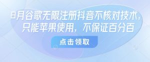 8月谷歌无限注册抖音不核对技术，只能苹果使用，不保证百分百-知乎者也