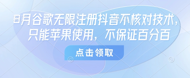8月谷歌无限注册抖音不核对技术，只能苹果使用，不保证百分百-知乎者也