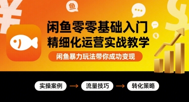 闲鱼零基础入门精细化运营实战教学,闲鱼暴力玩法带你成功变现-知乎者也