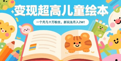 变现超高儿童绘本,一个月几十万粉丝,新玩法月入2W-知乎者也