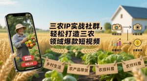 三农IP实战社群,轻松打造三农领域爆款短视频-知乎者也