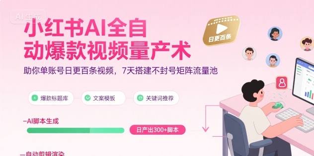 小红书AI全自动爆款视频量产术,助你单账号日更百条视频,7天搭建不封号矩阵流量池-知乎者也