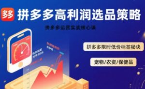 拼多多选品暴利技术实战课,拼多多高利润选品策略,拼多多限时低价标签秘诀-知乎者也