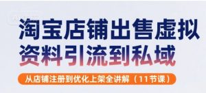 淘宝店铺出售虚拟资料引流到私域,从店铺注册到优化上架全讲解(11节课)-知乎者也