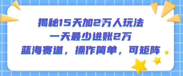 揭秘15天加2W人玩法,一天最少2万进账,蓝海赛道,操作简单,可矩阵-知乎者也