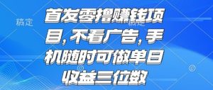 首发零撸挣钱项目 不看广告 手机随时可做 单日收益三位数【揭秘】-知乎者也