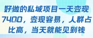 好做的私域项目一天变现1k+，变现容易，人群占比高，当天就能见到钱-知乎者也